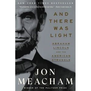 And There Was Light: Abraham Lincoln and the American Struggle -- Jon Meacham